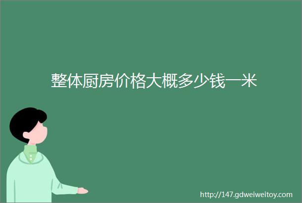 整体厨房价格大概多少钱一米