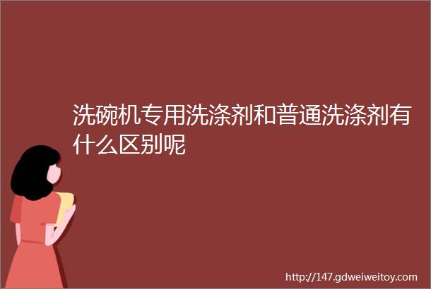 洗碗机专用洗涤剂和普通洗涤剂有什么区别呢